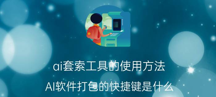 ai套索工具的使用方法 AI软件打包的快捷键是什么，怎么找不到？